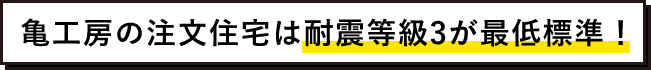 亀工房の注文住宅は耐震等級3が最低標準!